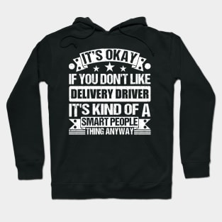 It's Okay If You Don't Like Delivery Driver It's Kind Of A Smart People Thing Anyway Delivery Driver Lover Hoodie